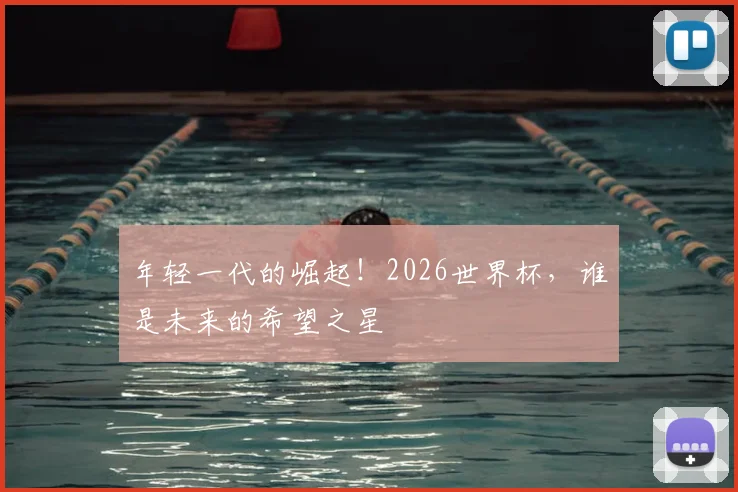 年轻一代的崛起！2026世界杯，谁是未来的希望之星
