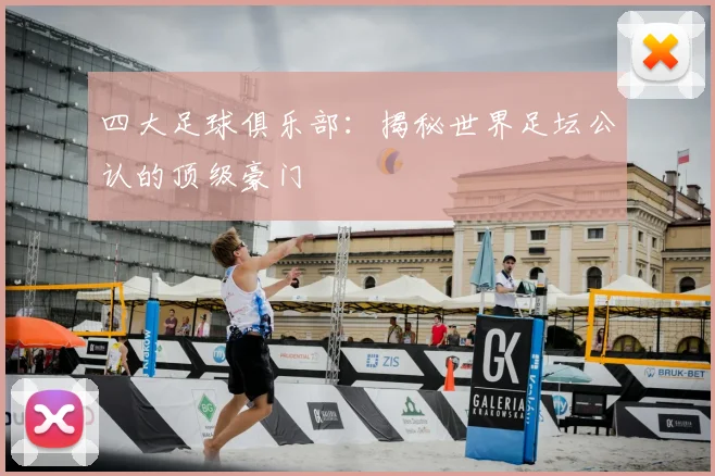 四大足球俱乐部：揭秘世界足坛公认的顶级豪门