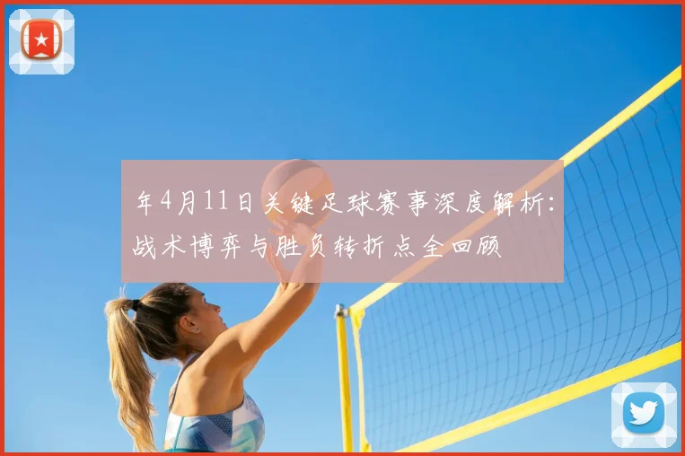 年4月11日关键足球赛事深度解析:战术博弈与胜负转折点全回顾
