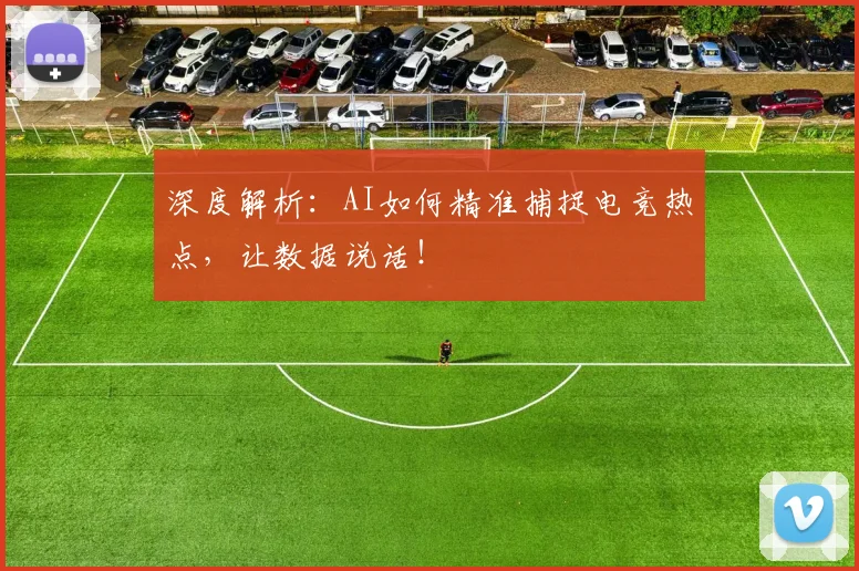 深度解析：AI如何精准捕捉电竞热点，让数据说话！