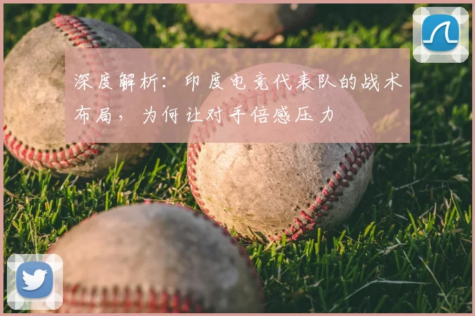 深度解析:印度电竞代表队的战术布局,为何让对手倍感压力