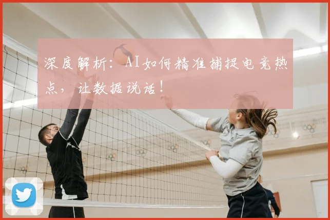 深度解析:AI如何精准捕捉电竞热点,让数据说话!