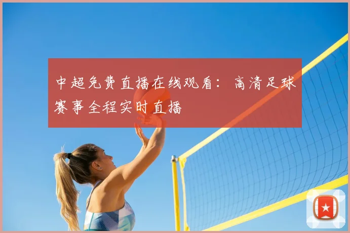 中超免费直播在线观看：高清足球赛事全程实时直播