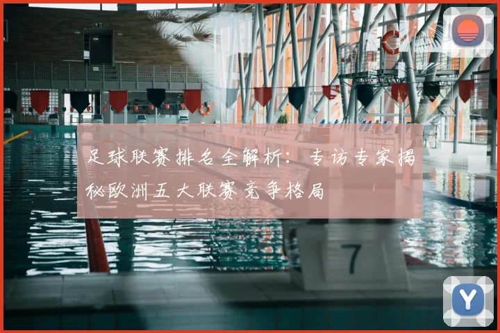 足球联赛排名全解析:专访专家揭秘欧洲五大联赛竞争格局