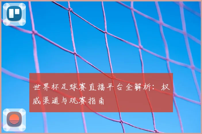 世界杯足球赛直播平台全解析:权威渠道与观赛指南