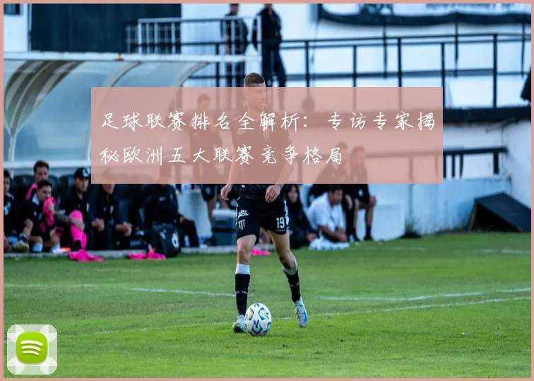 足球联赛排名全解析:专访专家揭秘欧洲五大联赛竞争格局