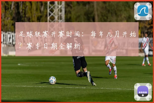 足球联赛开赛时间:每年几月开始?赛季日期全解析