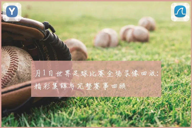 月1日世界足球比赛全场录像回放:精彩集锦与完整赛事回顾