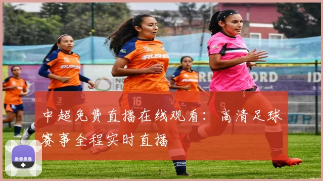 中超免费直播在线观看:高清足球赛事全程实时直播