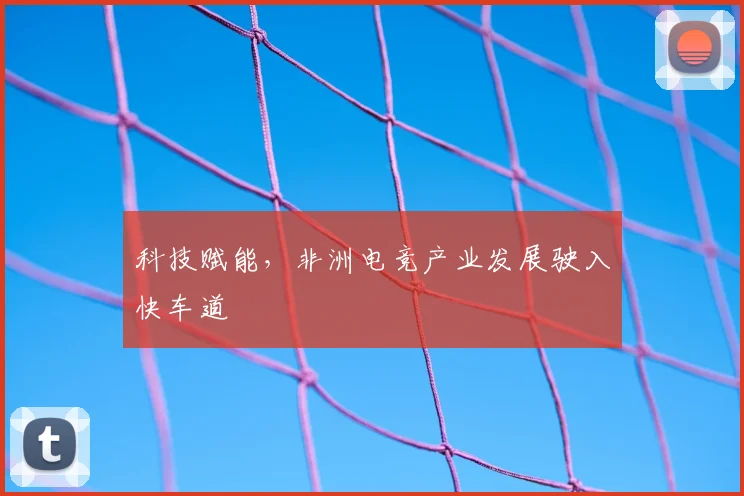 科技赋能，非洲电竞产业发展驶入快车道