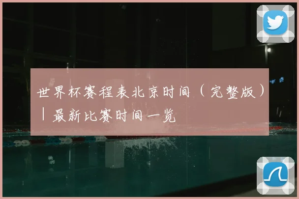世界杯赛程表北京时间（完整版）｜最新比赛时间一览