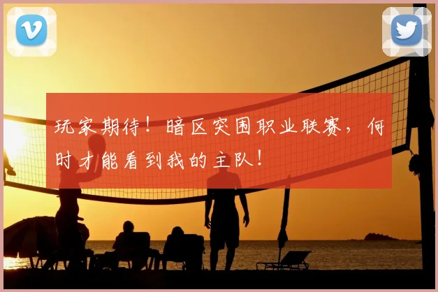 玩家期待!暗区突围职业联赛,何时才能看到我的主队!